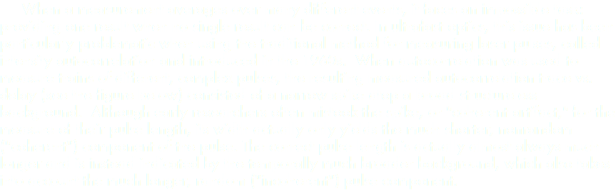  When a measurement averages over many different events, it faces an impossible task: providing one result when no single result can be correct. In ultrafast optics, this issue has been particularly problematic when using the traditional method for measuring laser pulses, called intensity autocorrelation and introduced in the 1960s. When autocorrelation was used to measure trains of different, complex pulses, the resulting measured autocorrelation trace vs. delay (see the figure below) consisted of a narrow spike atop a broad structureless background. Although early researchers often mistook the spike, or "coherent artifact," for the measure of their pulse length, its width actually only yields the much shorter, nonrandom ("coherent") component of the pulse. The correct pulse length is actually almost always much longer and is instead indicated by the temporally much broader background, which also takes into account the much longer, random ("incoherent") pulse component.